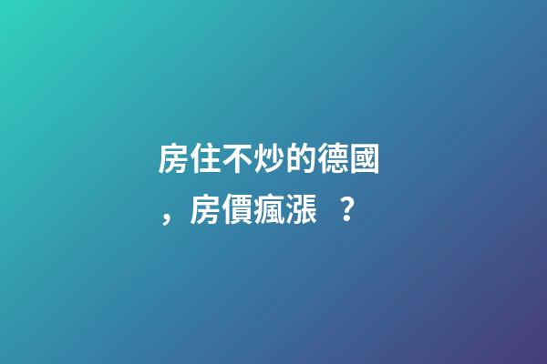 房住不炒的德國，房價瘋漲？